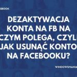 dezaktywacja konta na fb na czym polega czyli jak usunac konto na facebooku